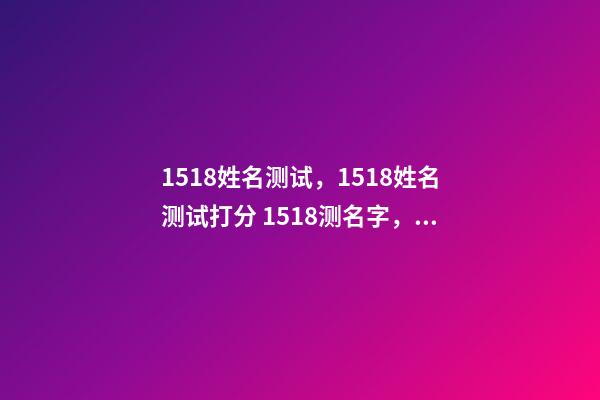 1518姓名测试，1518姓名测试打分 1518测名字，1518名字测试打分-第1张-观点-玄机派